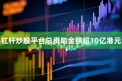 杠杆炒股平台总资助金额超10亿港元