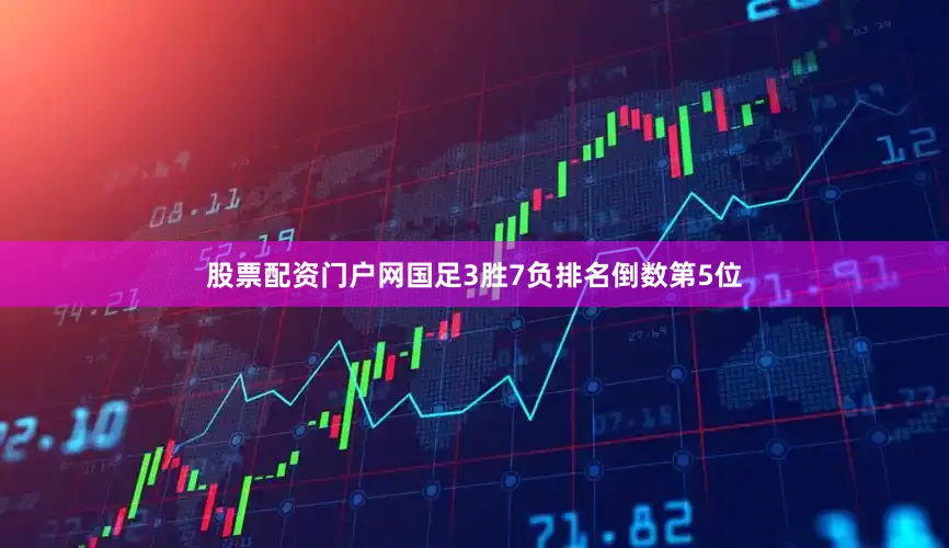 股票配资门户网国足3胜7负排名倒数第5位