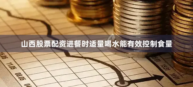 山西股票配资进餐时适量喝水能有效控制食量
