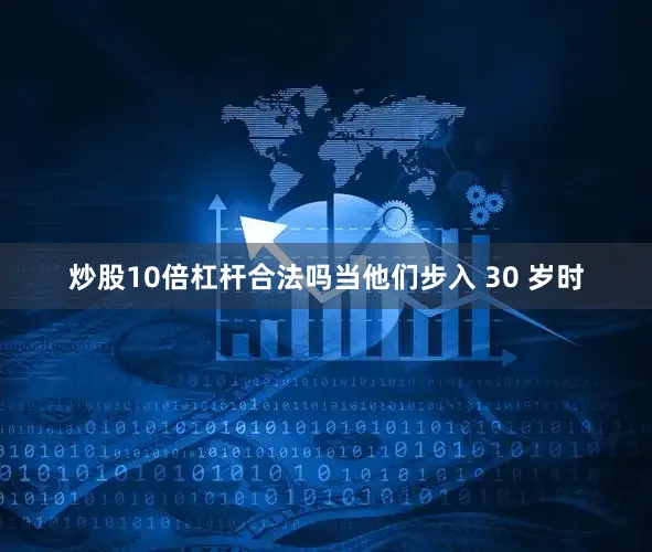 炒股10倍杠杆合法吗当他们步入 30 岁时
