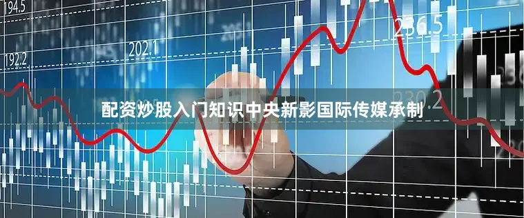配资炒股入门知识中央新影国际传媒承制