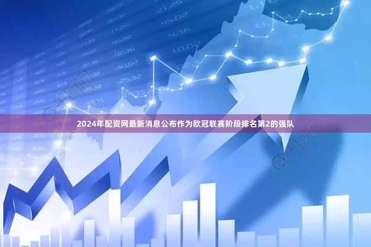 2024年配资网最新消息公布　　作为欧冠联赛阶段排名第2的强队