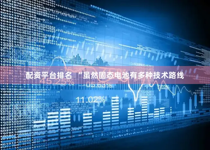 配资平台排名  　　“虽然固态电池有多种技术路线