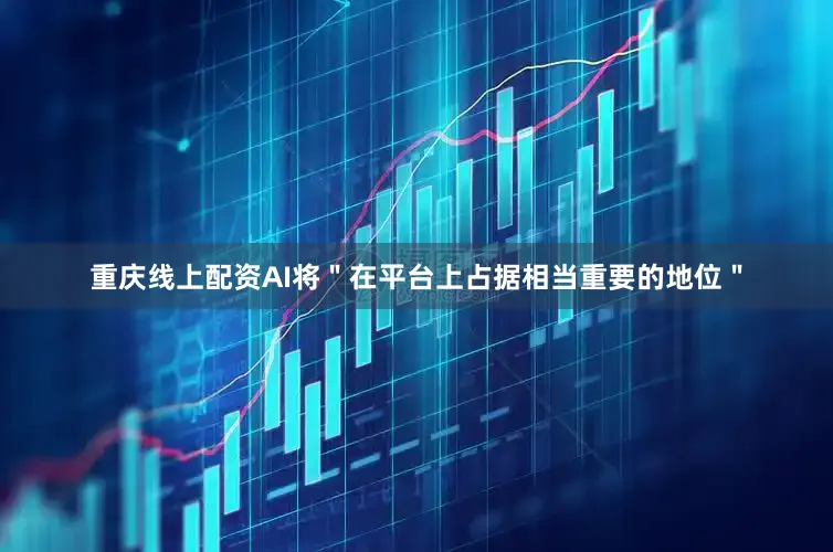 重庆线上配资AI将＂在平台上占据相当重要的地位＂