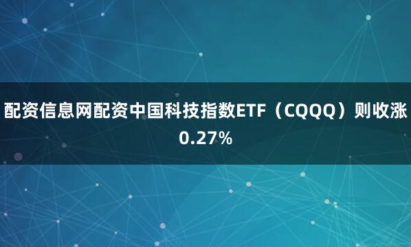 配资信息网配资中国科技指数ETF（CQQQ）则收涨0.27%