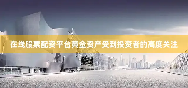 在线股票配资平台黄金资产受到投资者的高度关注