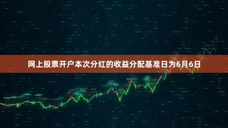 网上股票开户本次分红的收益分配基准日为6月6日