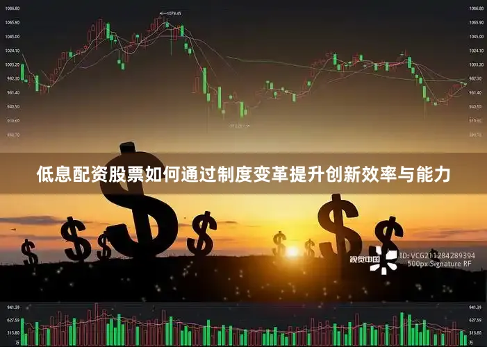 低息配资股票如何通过制度变革提升创新效率与能力