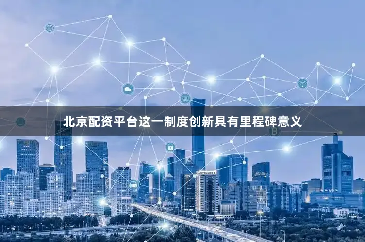 北京配资平台这一制度创新具有里程碑意义