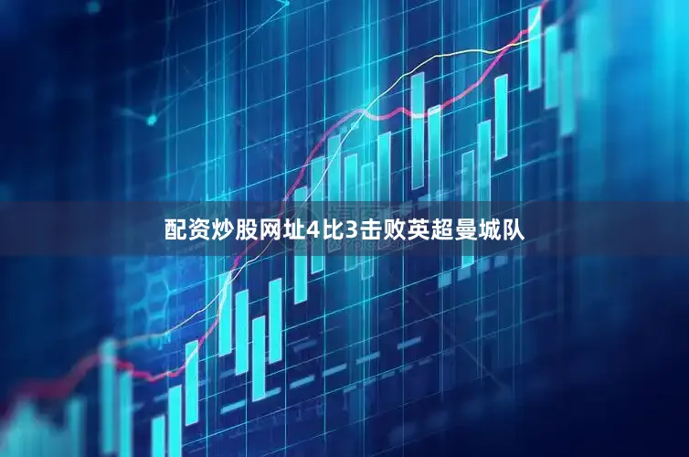 配资炒股网址4比3击败英超曼城队