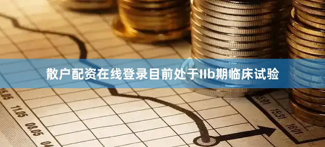 散户配资在线登录目前处于IIb期临床试验