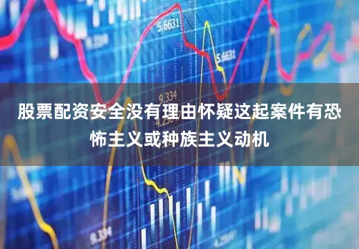 股票配资安全没有理由怀疑这起案件有恐怖主义或种族主义动机