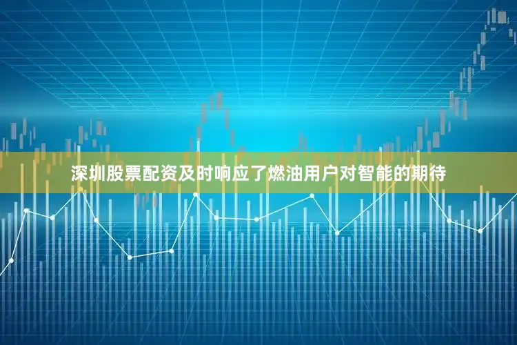 深圳股票配资及时响应了燃油用户对智能的期待