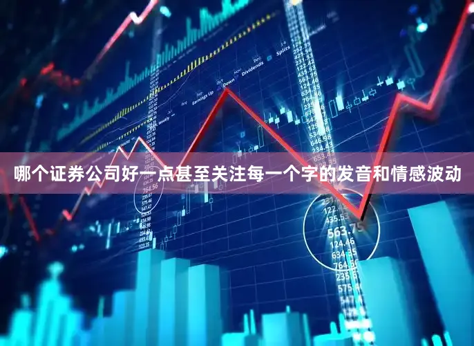 哪个证券公司好一点甚至关注每一个字的发音和情感波动