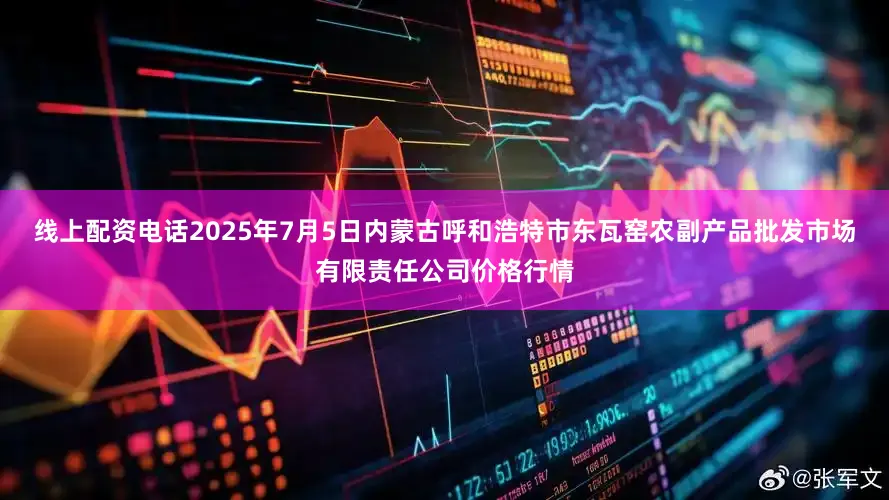 线上配资电话2025年7月5日内蒙古呼和浩特市东瓦窑农副产品批发市场有限责任公司价格行情