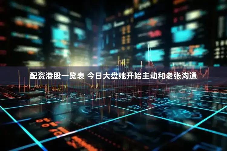 配资港股一览表 今日大盘她开始主动和老张沟通