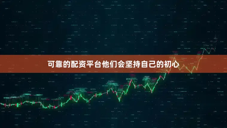可靠的配资平台他们会坚持自己的初心