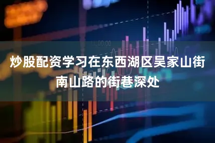 炒股配资学习在东西湖区吴家山街南山路的街巷深处