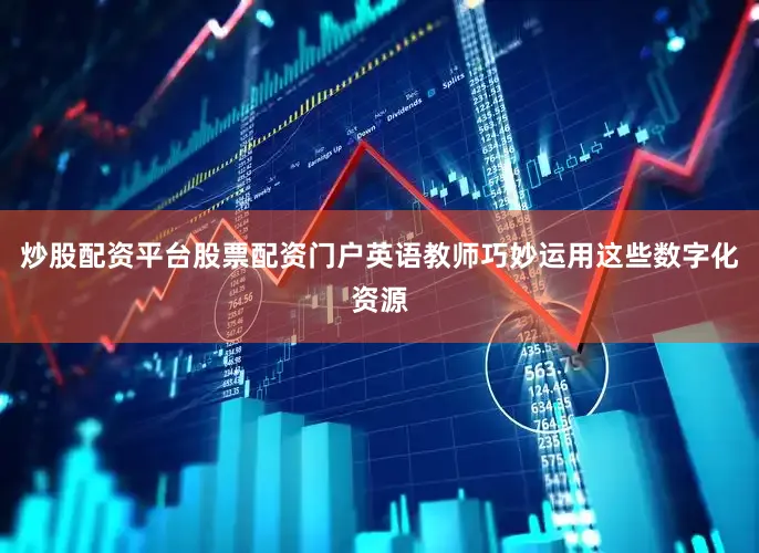 炒股配资平台股票配资门户英语教师巧妙运用这些数字化资源