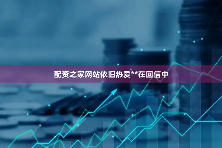 配资之家网站依旧热爱**在回信中