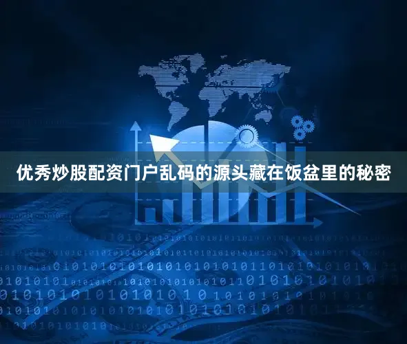 优秀炒股配资门户乱码的源头藏在饭盆里的秘密