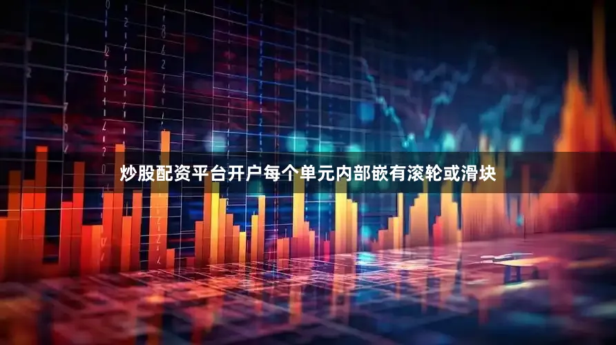 炒股配资平台开户每个单元内部嵌有滚轮或滑块