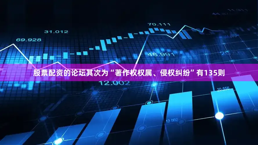 股票配资的论坛其次为“著作权权属、侵权纠纷”有135则