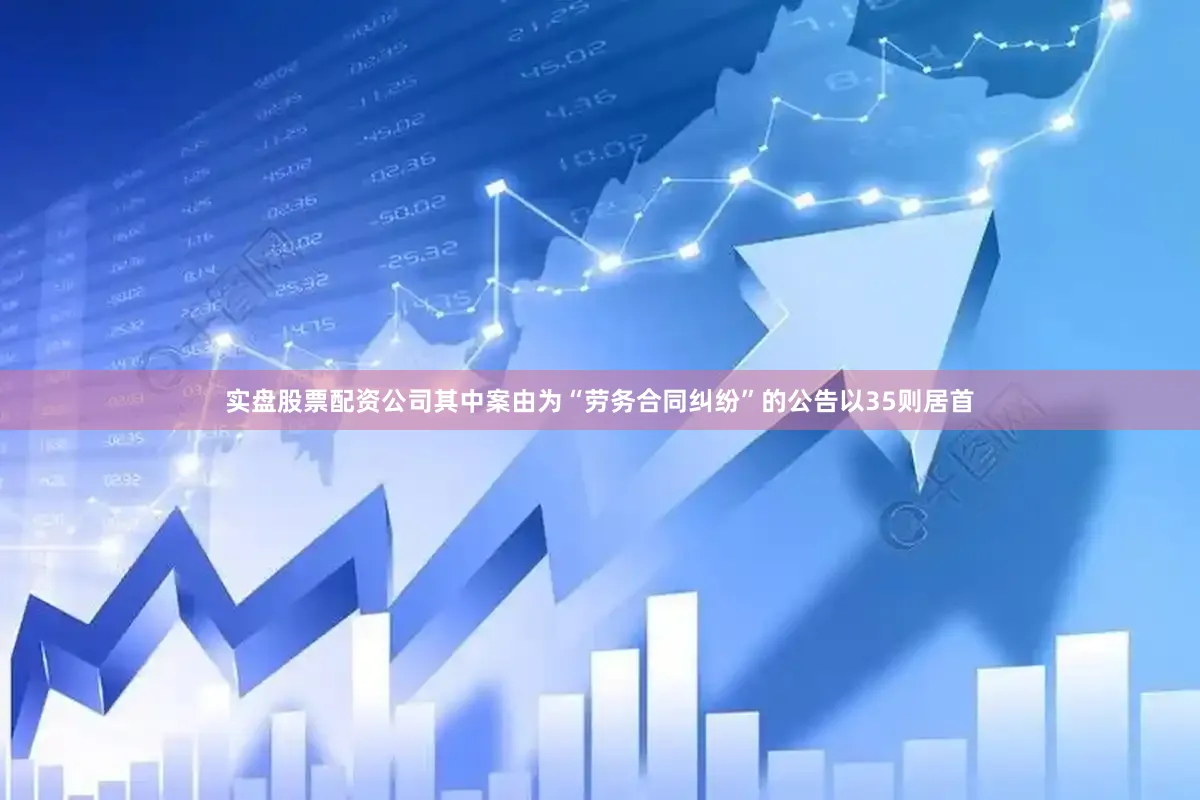 实盘股票配资公司其中案由为“劳务合同纠纷”的公告以35则居首