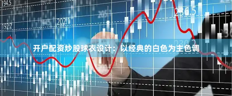 开户配资炒股球衣设计：以经典的白色为主色调
