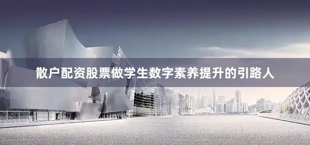 散户配资股票做学生数字素养提升的引路人
