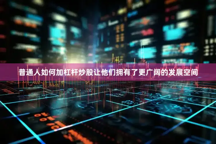 普通人如何加杠杆炒股让他们拥有了更广阔的发展空间