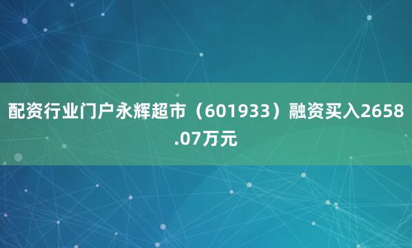 配资行业门户永辉超市（601933）融资买入2658.07万元