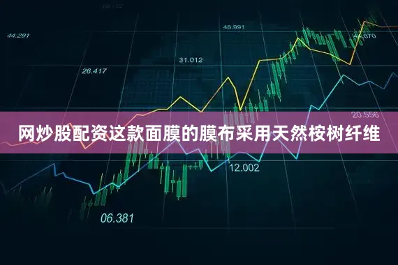 网炒股配资这款面膜的膜布采用天然桉树纤维
