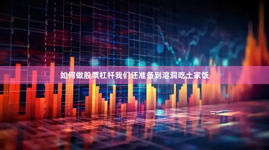 如何做股票杠杆我们还准备到溶洞吃土家饭
