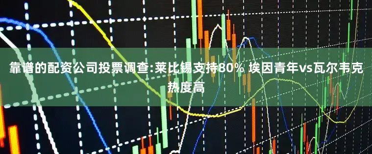靠谱的配资公司投票调查:莱比锡支持80% 埃因青年vs瓦尔韦克热度高