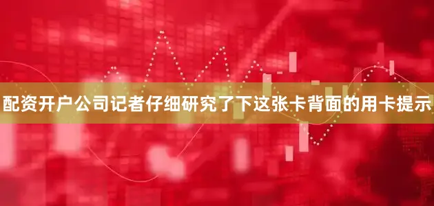 配资开户公司记者仔细研究了下这张卡背面的用卡提示